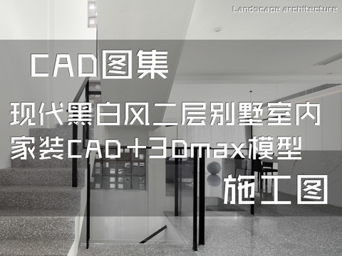 现代黑白风二层别墅室内家装CAD施工图+3Dmax模型cad施工图